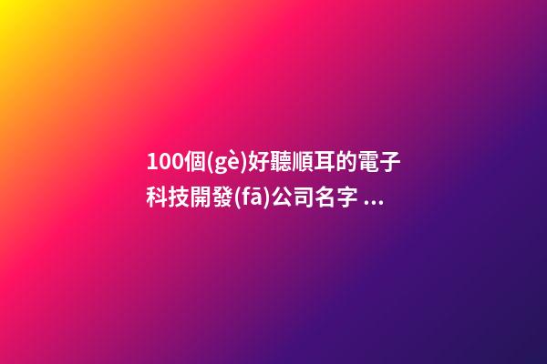 100個(gè)好聽順耳的電子科技開發(fā)公司名字 哪些意思符合